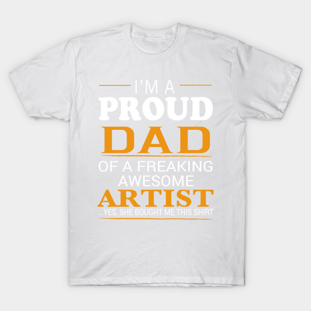 Proud Dad of Freaking Awesome ARTIST She bought me this T-Shirt-TJ